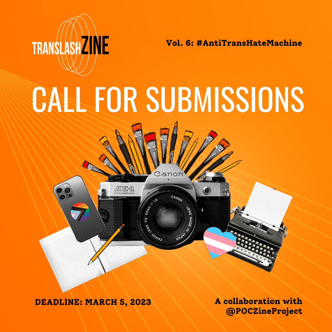 An orange square graphic with a cell phone, digital camera, paintbrushes, a pencil, notebook, and typewriter. The text reads: Call for submissions, Translash Zine, Vol. 6: #AntiTransHateMachine Deadline: March 5, 2023 A collaboration with @POCZineProject