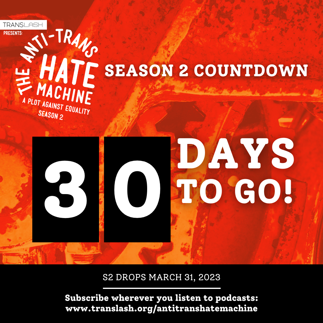 The Anti-Trans Hate Machine: A Plot Against Equality Season 2: 30 Days to Go! S2 Drops March 31, 2023. Subscribe where you listen to podcasts: www.translash.org/antitranshatemachine